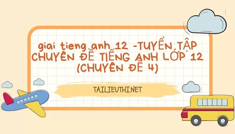 TUYỂN TẬP CHUYÊN ĐỀ TIẾNG ANH LỚP 12 (CHUYÊN ĐỀ 4)