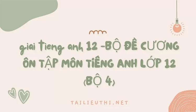 BỘ ĐỀ CƯƠNG ÔN TẬP MÔN TIẾNG ANH LỚP 12 (BỘ 4)