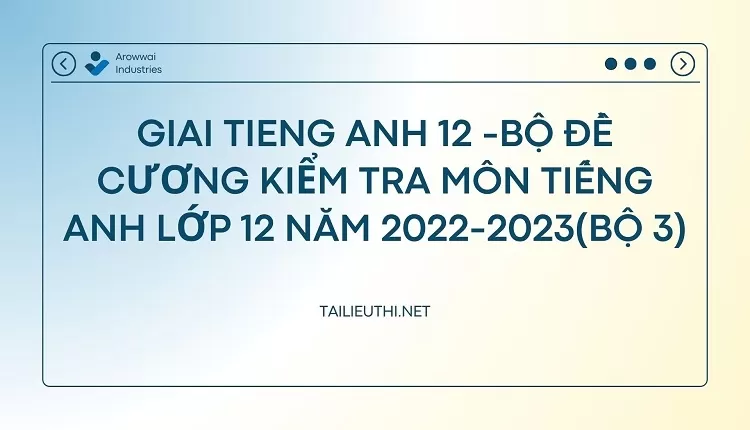 BỘ ĐỀ CƯƠNG KIỂM TRA MÔN TIẾNG ANH LỚP 12 NĂM 2022-2023(BỘ 3)