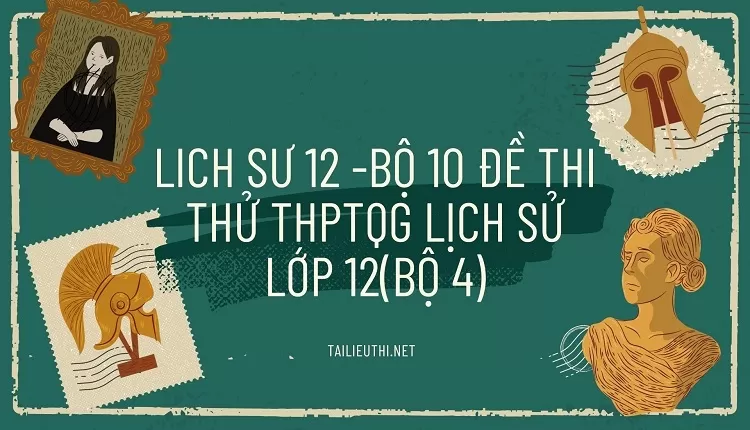 BỘ 10 ĐỀ THI THỬ THPTQG LỊCH SỬ LỚP 12(BỘ 4)