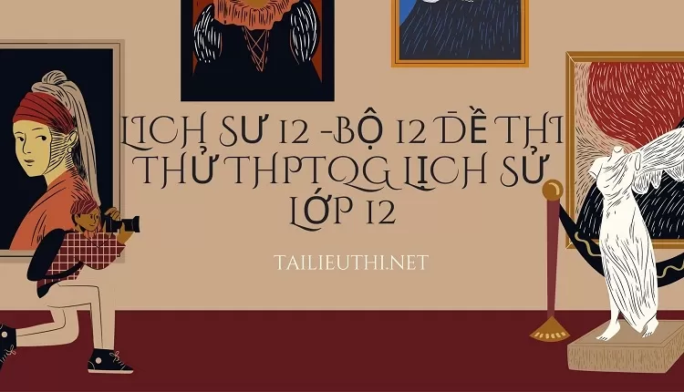 BỘ 12 ĐỀ THI THỬ THPTQG LỊCH SỬ LỚP 12