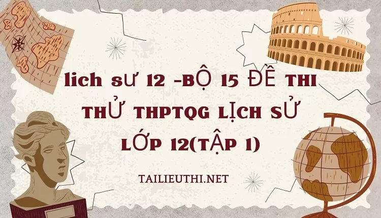 BỘ 15 ĐỀ THI THỬ THPTQG LỊCH SỬ LỚP 12(TẬP 1)