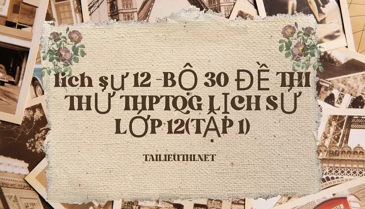 BỘ 30 ĐỀ THI THỬ THPTQG LỊCH SỬ LỚP 12(TẬP 1)