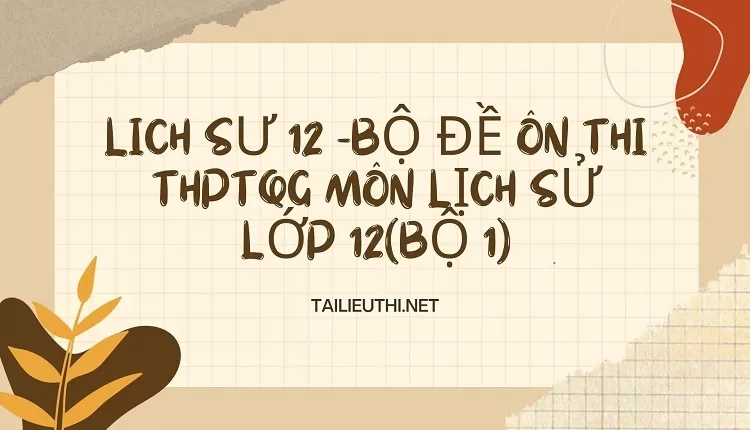 BỘ ĐỀ ÔN THI THPTQG MÔN LỊCH SỬ LỚP 12(BỘ 1)