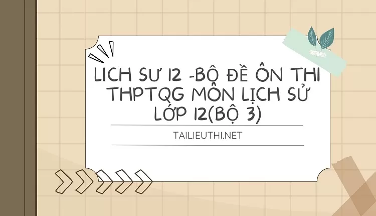 BỘ ĐỀ ÔN THI THPTQG MÔN LỊCH SỬ LỚP 12(BỘ 3)