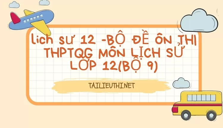 BỘ ĐỀ ÔN THI THPTQG MÔN LỊCH SỬ LỚP 12(BỘ 9)