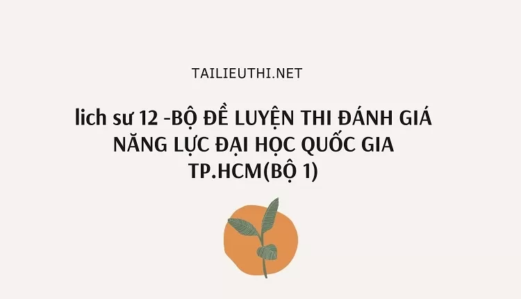 BỘ ĐỀ LUYỆN THI ĐÁNH GIÁ NĂNG LỰC ĐẠI HỌC QUỐC GIA TP.HCM(BỘ 1)