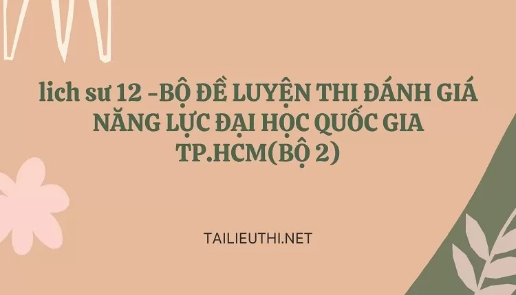 BỘ ĐỀ LUYỆN THI ĐÁNH GIÁ NĂNG LỰC ĐẠI HỌC QUỐC GIA TP.HCM(BỘ 2)