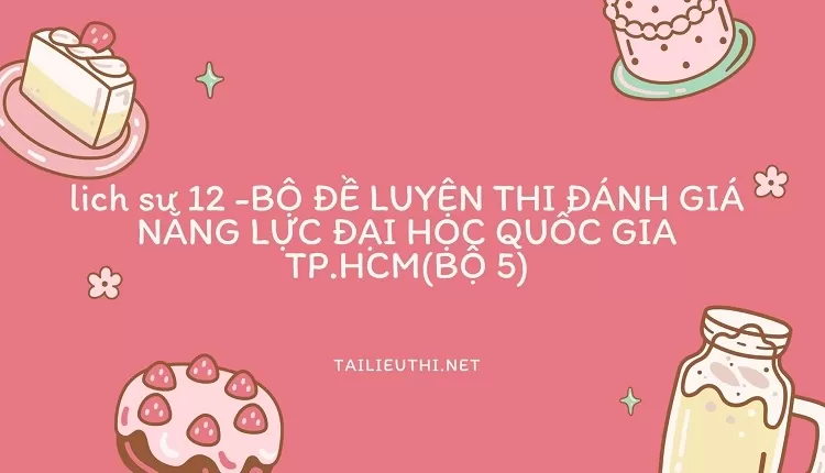 BỘ ĐỀ LUYỆN THI ĐÁNH GIÁ NĂNG LỰC ĐẠI HỌC QUỐC GIA TP.HCM(BỘ 5)