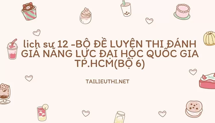 BỘ ĐỀ LUYỆN THI ĐÁNH GIÁ NĂNG LỰC ĐẠI HỌC QUỐC GIA TP.HCM(BỘ 6)