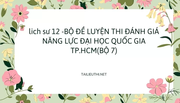 BỘ ĐỀ LUYỆN THI ĐÁNH GIÁ NĂNG LỰC ĐẠI HỌC QUỐC GIA TP.HCM(BỘ 7)