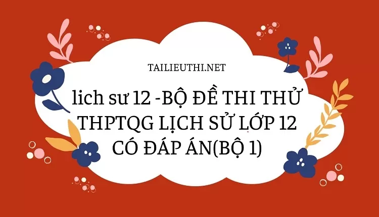 BỘ ĐỀ THI THỬ THPTQG LỊCH SỬ LỚP 12 CÓ ĐÁP ÁN(BỘ 1)