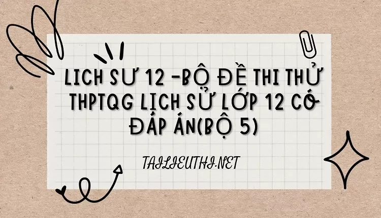 BỘ ĐỀ THI THỬ THPTQG LỊCH SỬ LỚP 12 CÓ ĐÁP ÁN(BỘ 5)