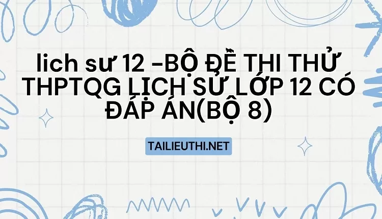 BỘ ĐỀ THI THỬ THPTQG LỊCH SỬ LỚP 12 CÓ ĐÁP ÁN(BỘ 8)