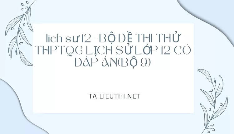 BỘ ĐỀ THI THỬ THPTQG LỊCH SỬ LỚP 12 CÓ ĐÁP ÁN(BỘ 9)