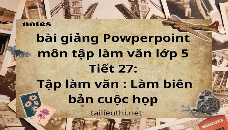 Tiết 27:Tập làm văn : Làm biên bản cuộc họp