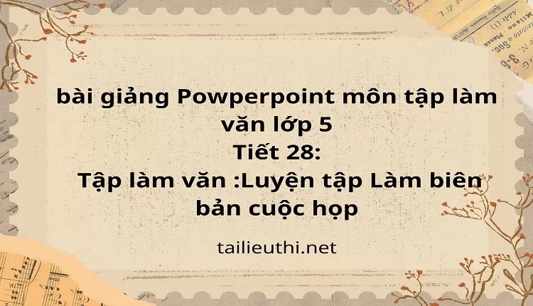 Tiết 28:Tập làm văn :Luyện tập Làm biên bản cuộc họp