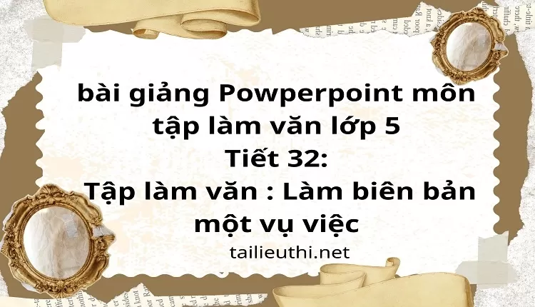 Tiết 32:Tập làm văn : Làm biên bản một vụ việc