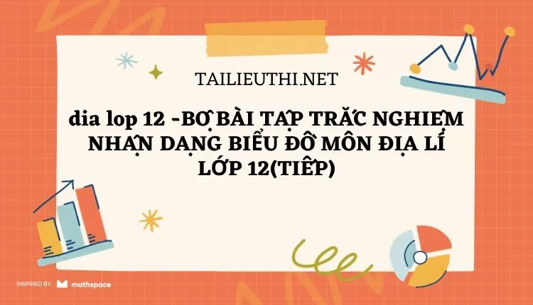 BỘ BÀI TẬP TRẮC NGHIỆM NHẬN DẠNG BIỂU ĐỒ MÔN ĐỊA LÍ LỚP 12(TIẾP)