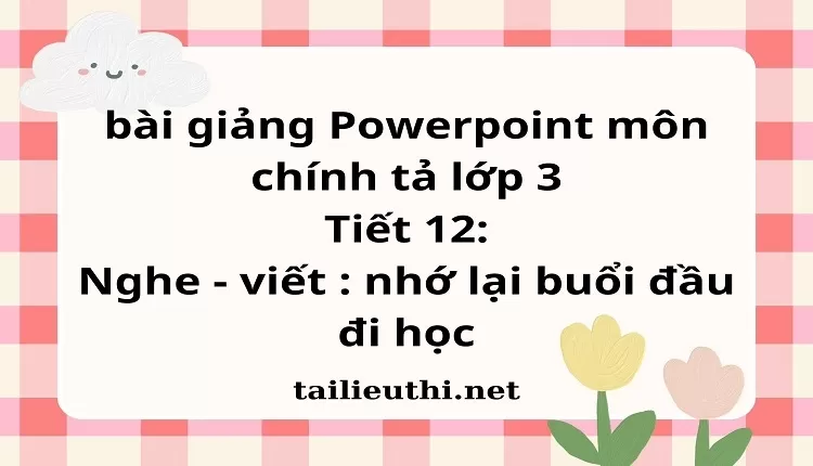 Tiết 12: Nghe - viết : nhớ lại buổi đầu đi học