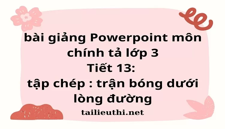 Tiết 13: tập chép : trận bóng dưới lòng đường