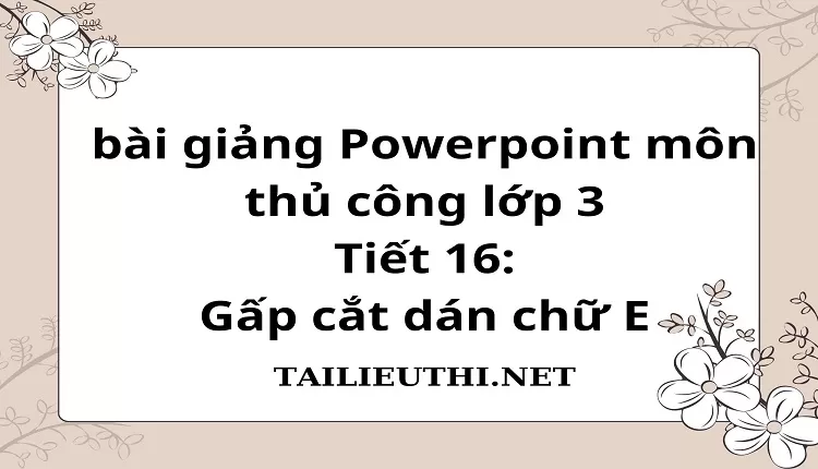 Tiết 16:Gấp cắt dán chữ E