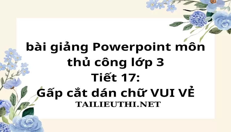 Tiết 17:Gấp cắt dán chữ VUI VẺ