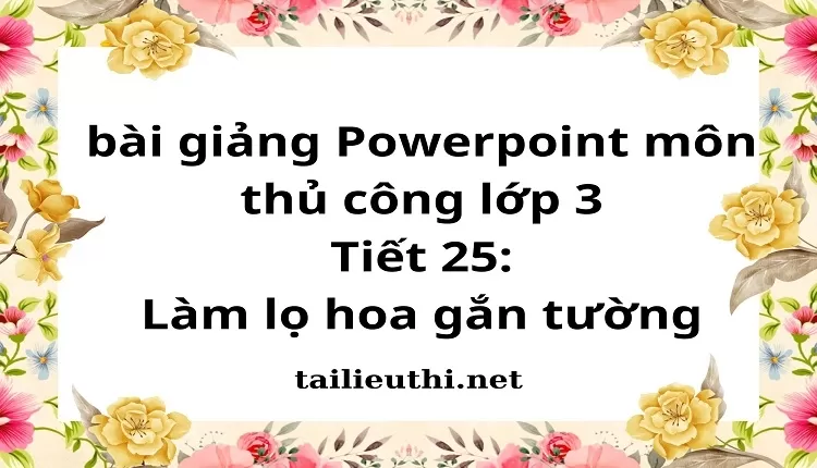 Tiết 25:Làm lọ hoa gắn tường