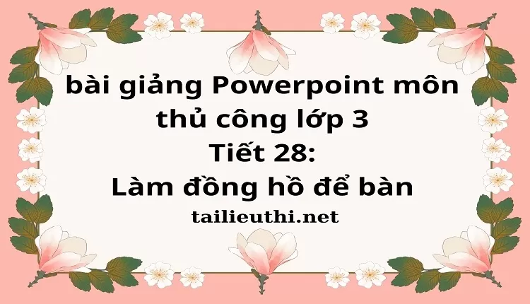 Tiết 28:Làm đồng hồ để bàn