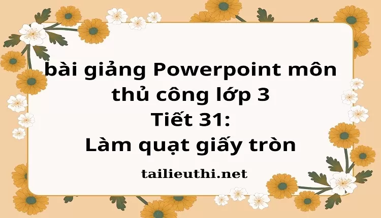 Tiết 31:Làm quạt giấy tròn