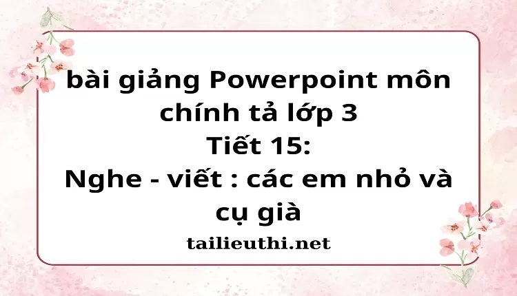 Tiết 15: Nghe - viết : các em nhỏ và cụ già