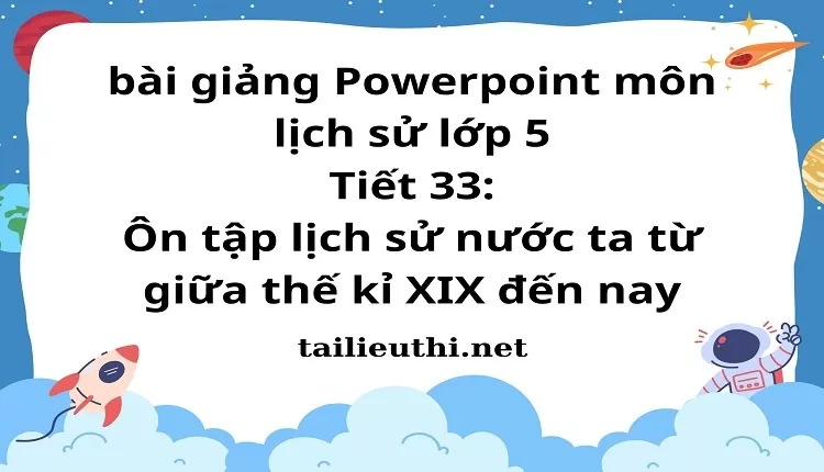 Tiết 33:Ôn tập lịch sử nước ta từ giữa thế kỉ XIX đến nay