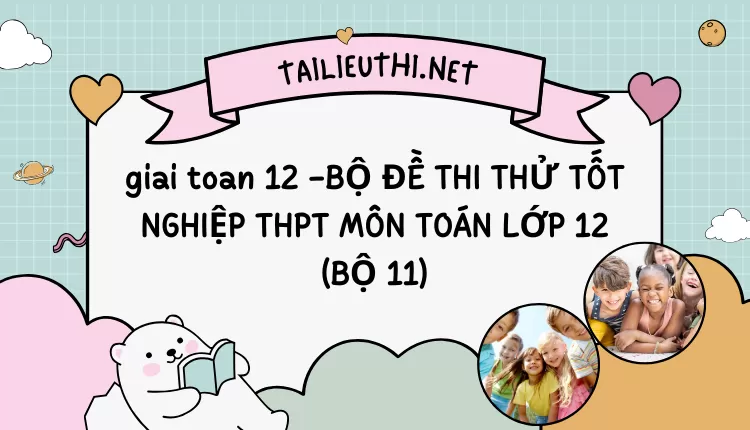 BỘ ĐỀ THI THỬ TỐT NGHIỆP THPT MÔN TOÁN LỚP 12 (BỘ 11)