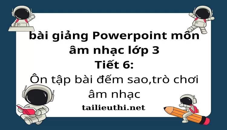 Tiết 6:Ôn tập bài đếm sao,trò chơi âm nhạc