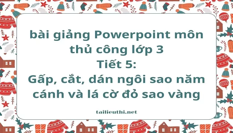 Tiết 5:Gấp, cắt, dán ngôi sao năm cánh và lá cờ đỏ sao vàng