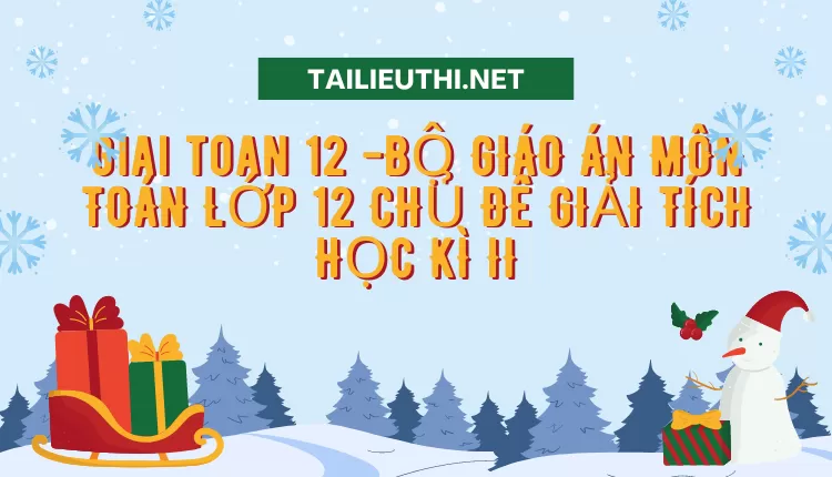 BỘ GIÁO ÁN MÔN TOÁN LỚP 12 CHỦ ĐỀ GIẢI TÍCH HỌC KÌ II