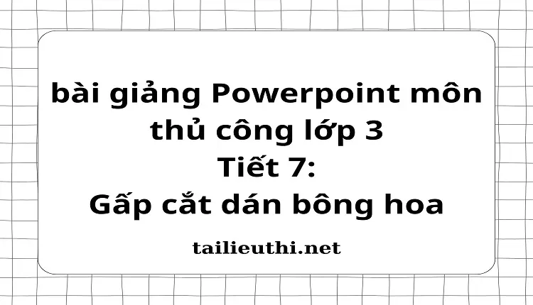 Tiết 7:Gấp cắt dán bông hoa