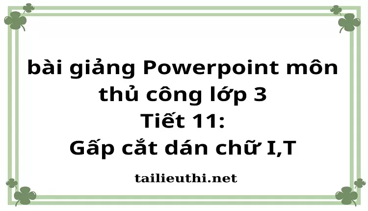 Tiết 11:Gấp cắt dán chữ I,T