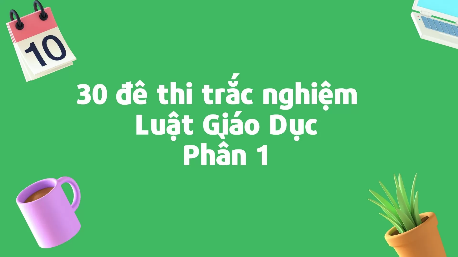 30 đề thi trắc nghiệm Luật Giáo Dục Phần 1( Có Đáp Án)