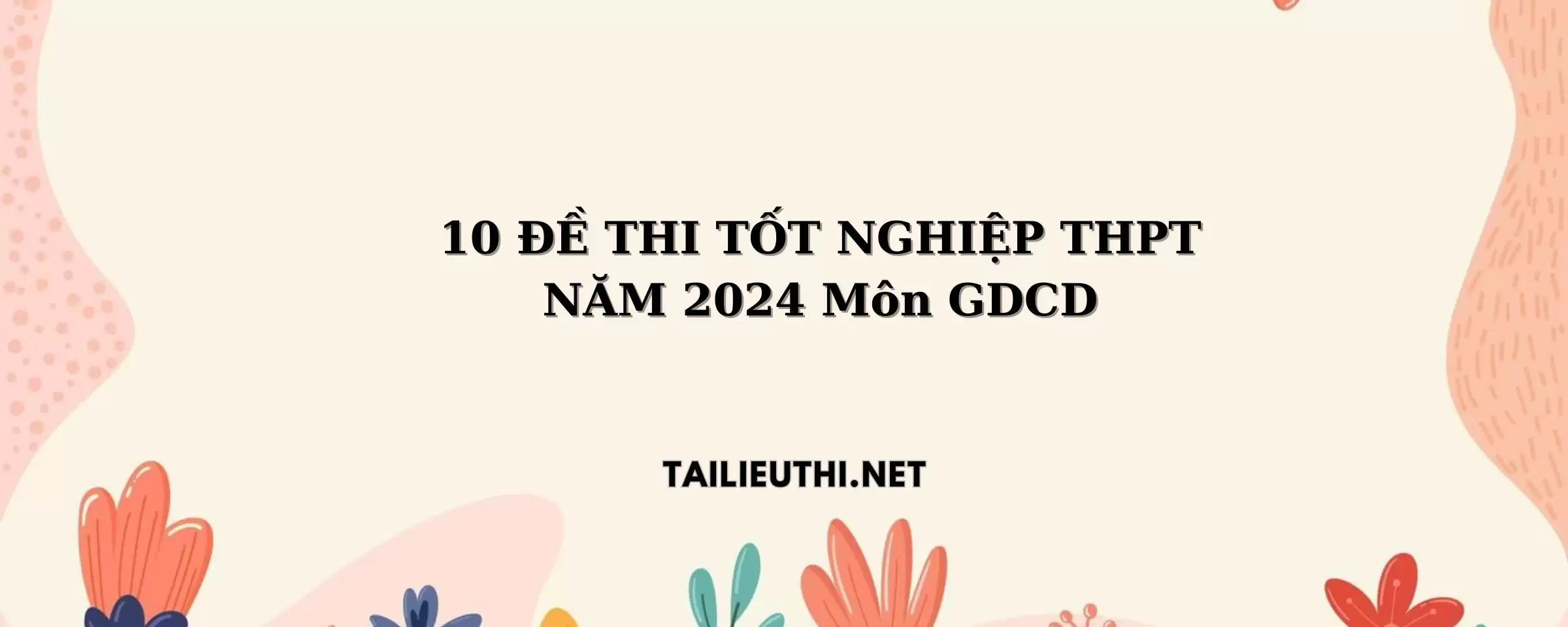 10 ĐỀ THI TỐT NGHIỆP THPT NĂM 2024 Môn GDCD