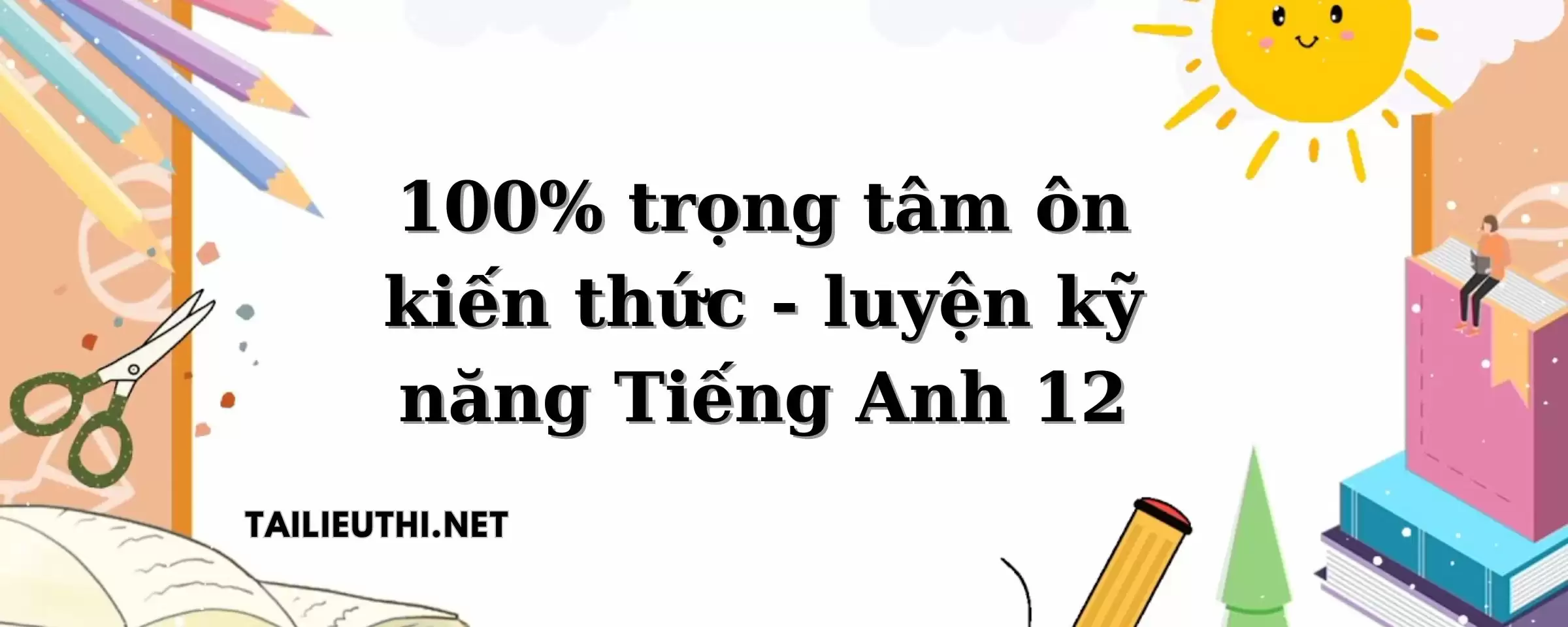 100% trọng tâm ôn kiến thức - luyện kỹ năng Tiếng Anh 12