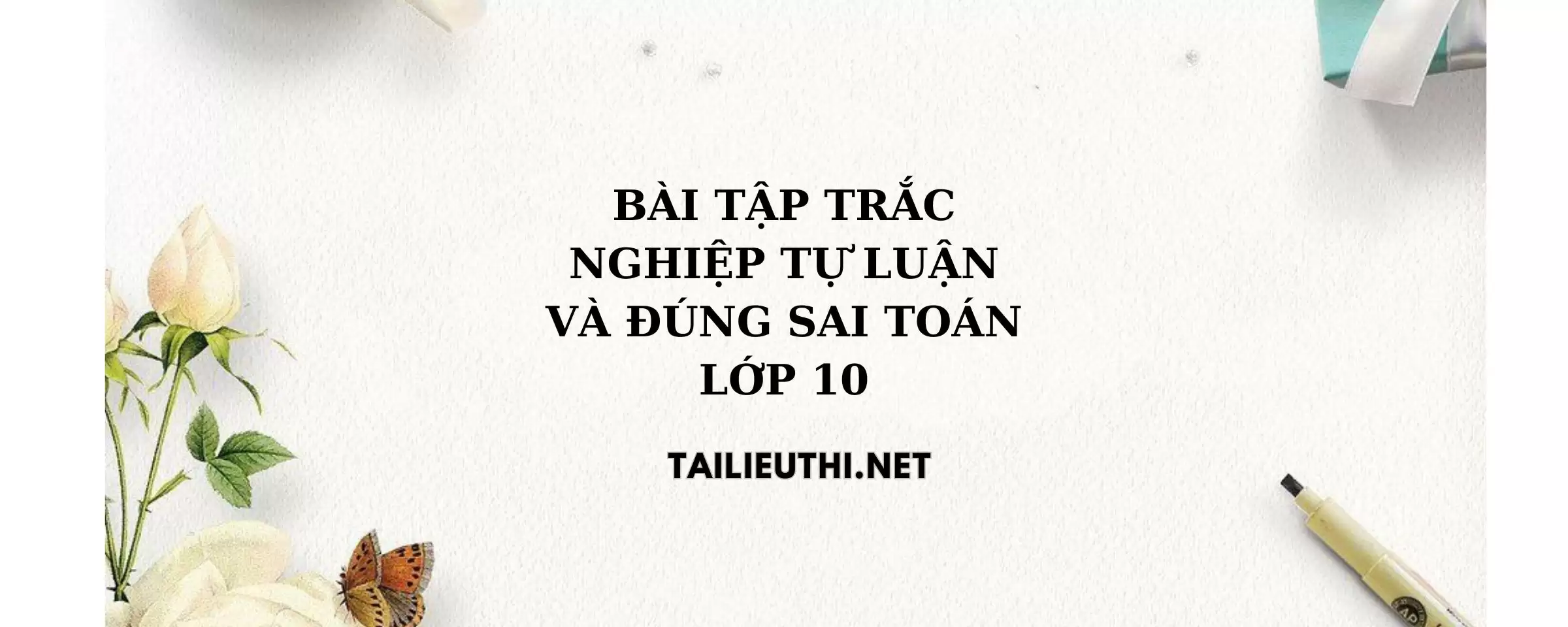 Bài tập trắc nghiệm tự luận và đúng sai toán lớp 10