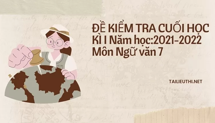 ĐỀ KIỂM TRA CUỐI HỌC KÌ I Năm học:2021-2022 Môn Ngữ văn 7