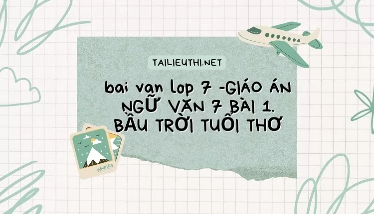 bai van lop 7 -GIÁO ÁN NGỮ VĂN 7 BÀI 1. BẦU TRỜI TUỔI THƠ