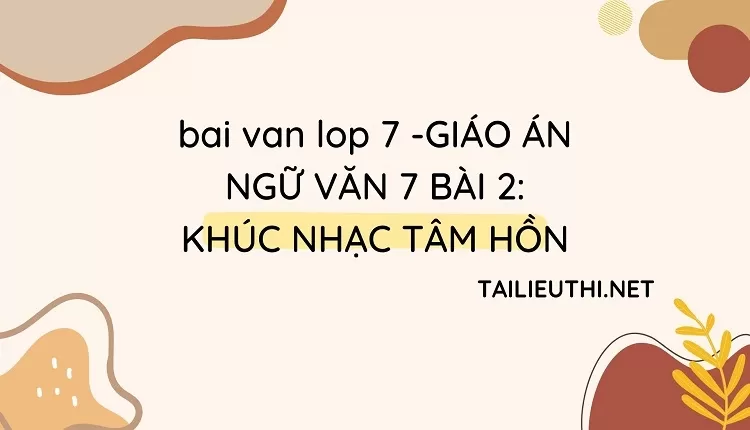 bai van lop 7 -GIÁO ÁN NGỮ VĂN 7 BÀI 2: KHÚC NHẠC TÂM HỒN