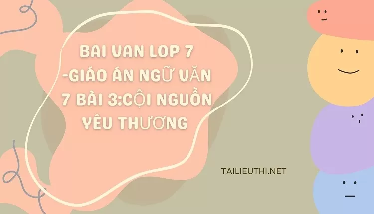 bai van lop 7 -GIÁO ÁN NGỮ VĂN 7 BÀI 3:CỘI NGUỒN YÊU THƯƠNG