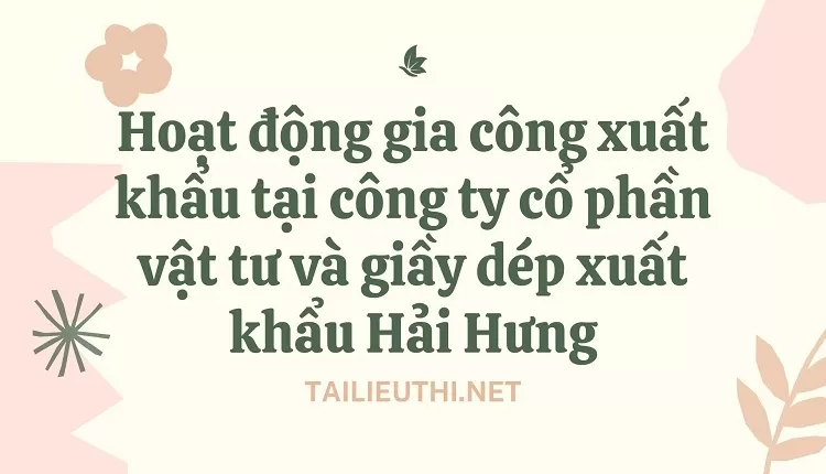 Hoạt động gia công xuất khẩu tại công ty cổ phần vật tư và giầy dép xuất khẩu Hải Hưng