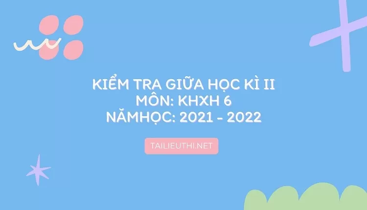 KIỂM TRA GIỮA HỌC KÌ II MÔN: KHXH 6 NĂM  HỌC: 2021 - 2022