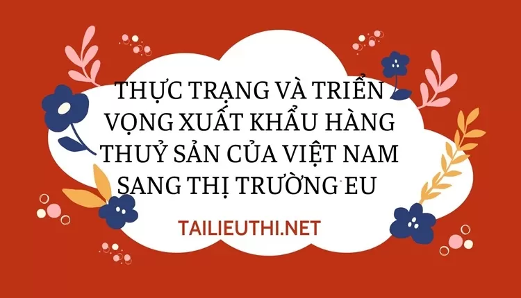 Thực trạng và triển vọng xuất khẩu hàng thuỷ sản của Việt Nam sang thị trường EU