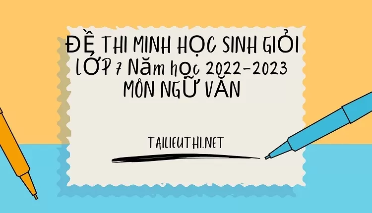 bai van lop 7 ĐỀ THI MINH HỌC SINH GIỎI LỚP 7 Năm học 2022-2023 MÔN NGỮ VĂN